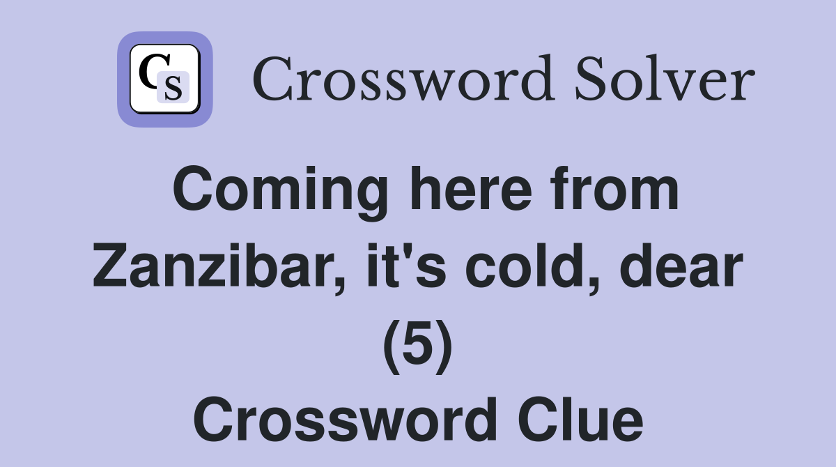Coming here from Zanzibar, it's cold, dear (5) Crossword Clue