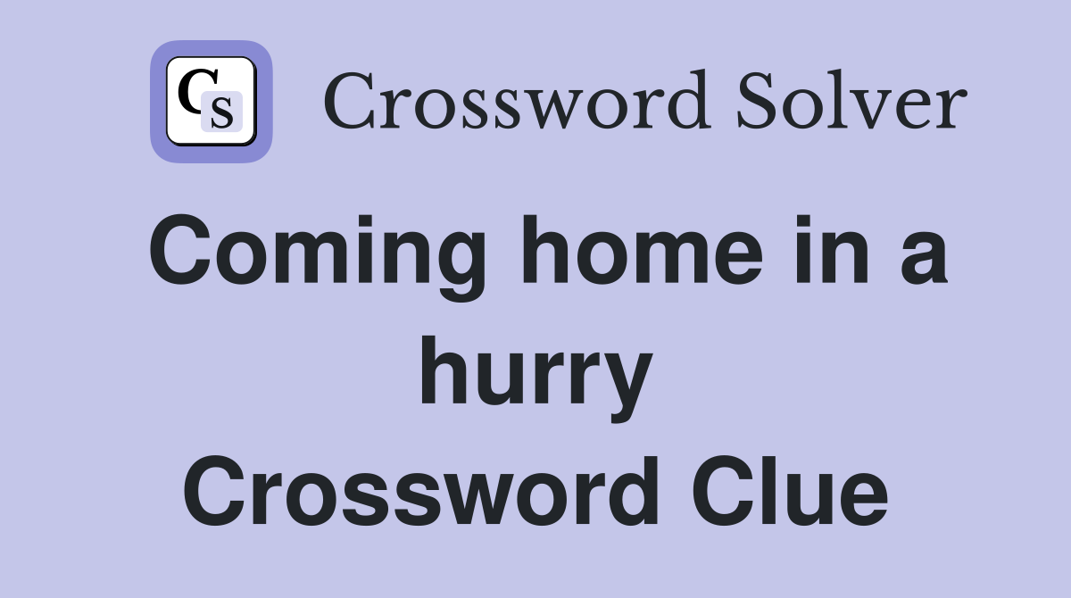 Coming home in a hurry Crossword Clue