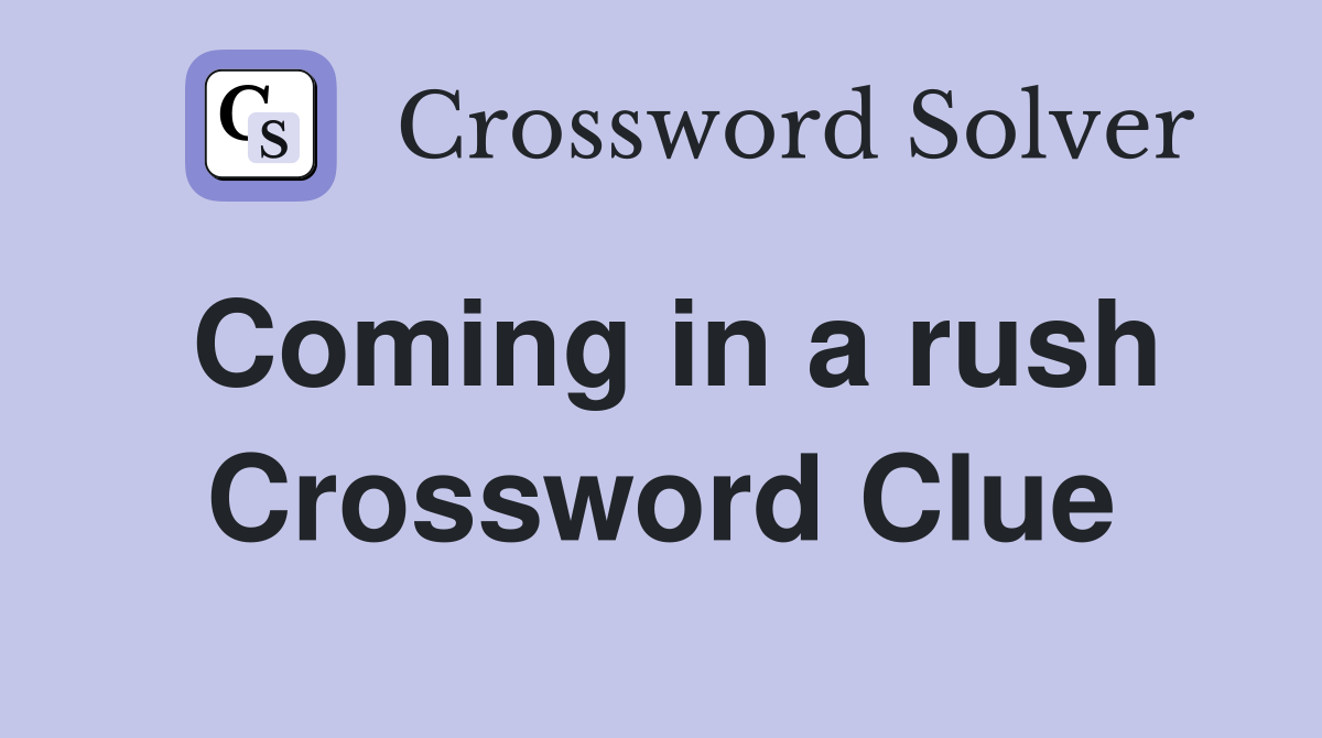 Coming in a rush Crossword Clue