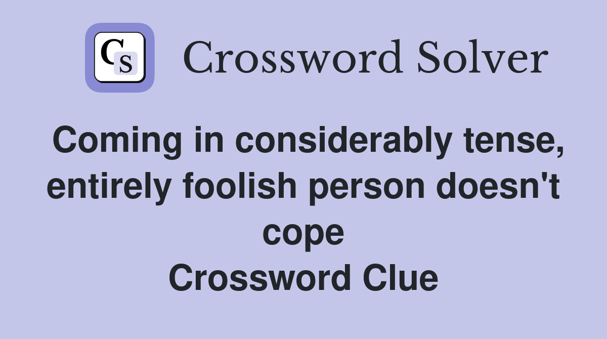 Coming in considerably tense, entirely foolish person doesn't cope Crossword Clue