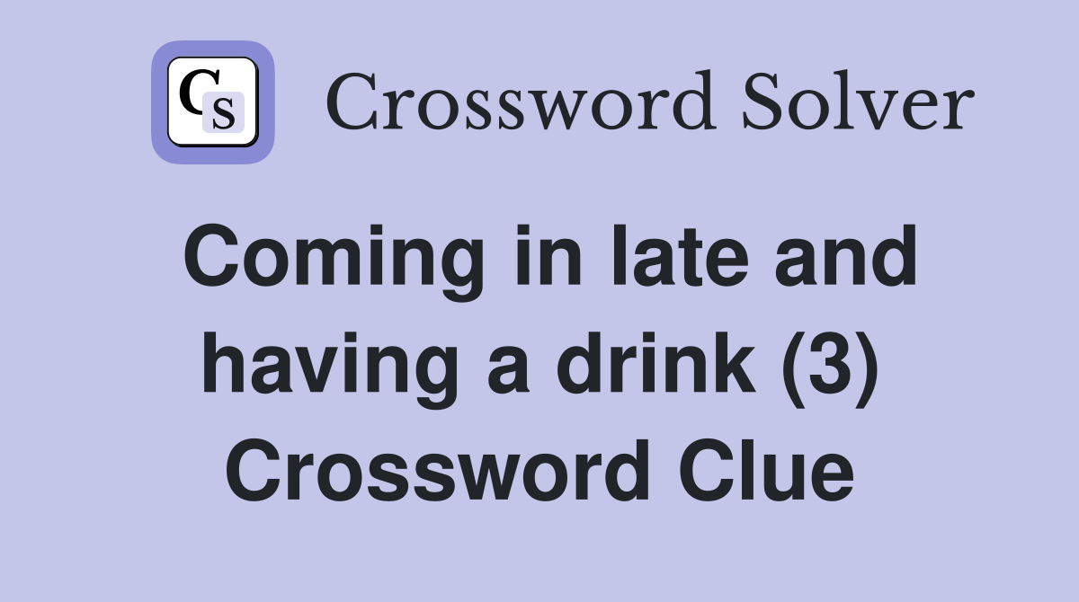 Coming in late and having a drink (3) Crossword Clue