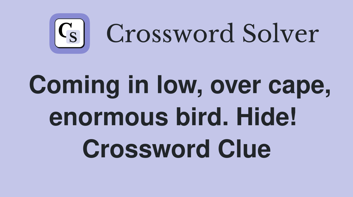 Coming in low, over cape, enormous bird. Hide!  Crossword Clue