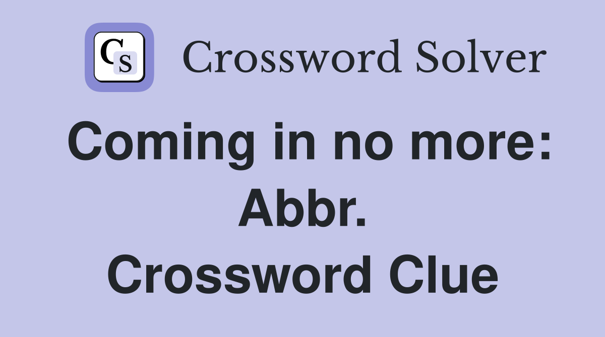 Coming in no more: Abbr. Crossword Clue