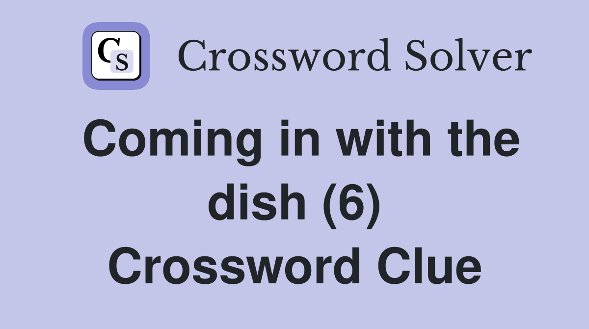 Coming in with the dish (6) Crossword Clue