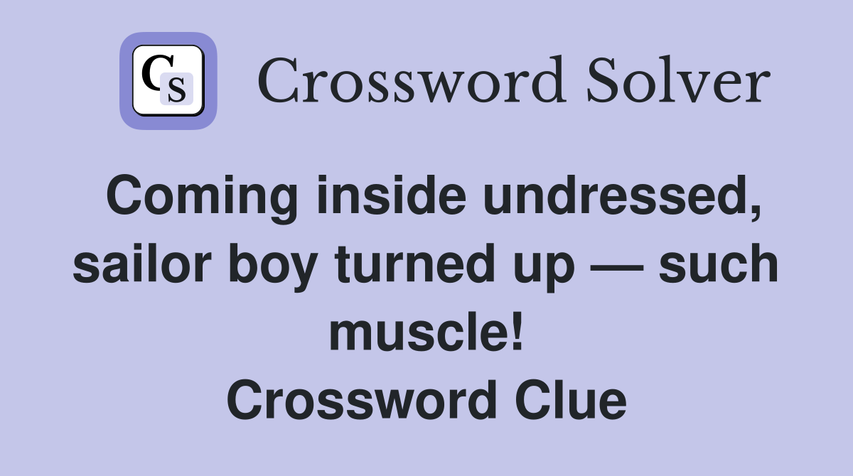Coming inside undressed, sailor boy turned up — such muscle! Crossword Clue