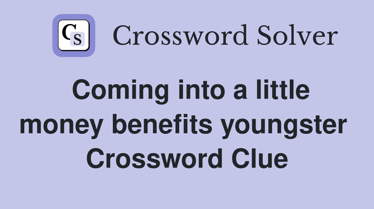 Coming into a little money benefits youngster  Crossword Clue