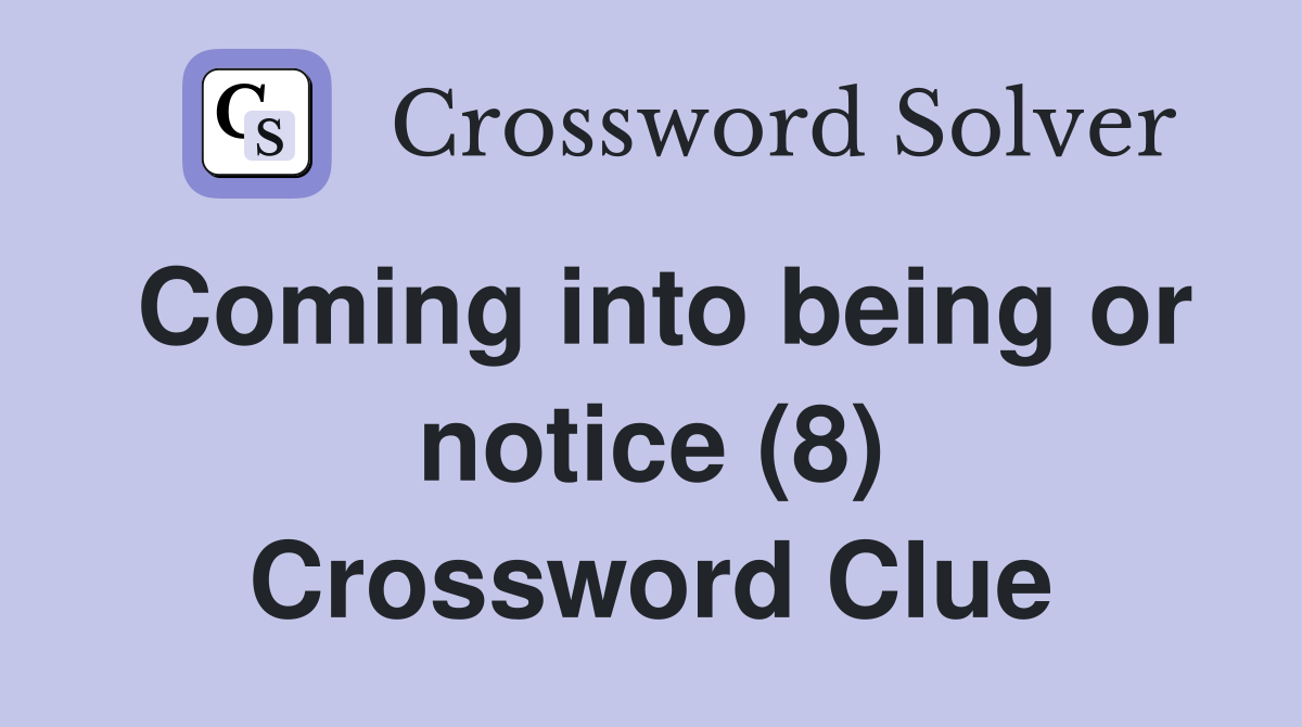Coming into being or notice (8) Crossword Clue