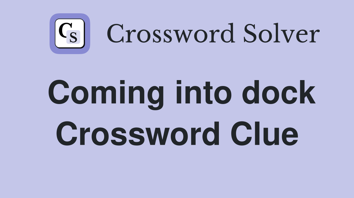 Coming into dock Crossword Clue