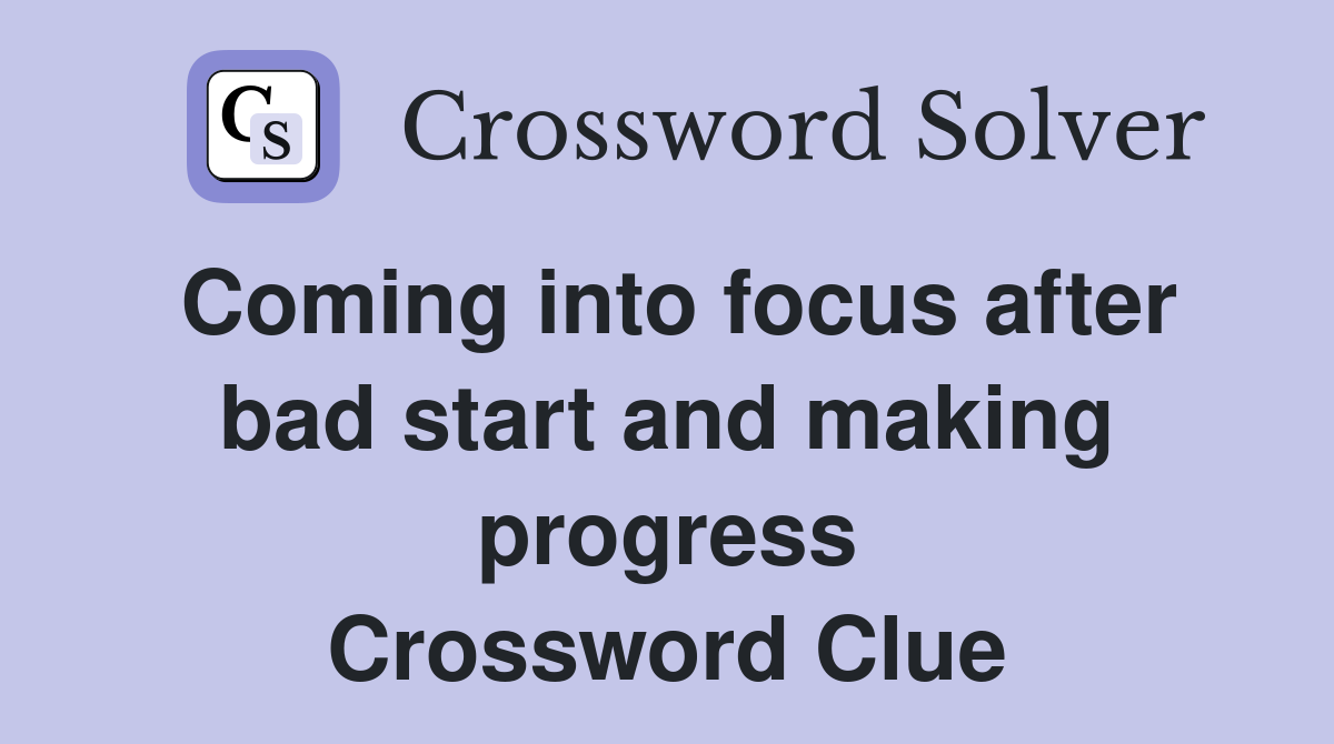 Coming into focus after bad start and making progress Crossword Clue