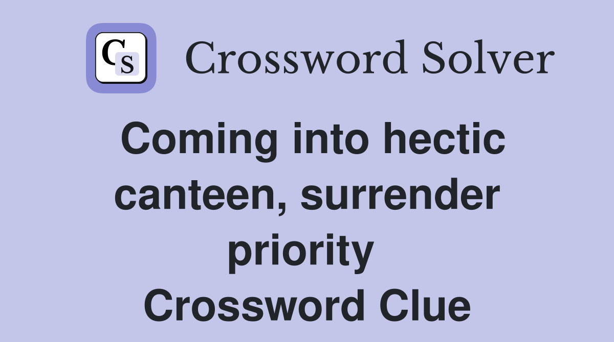 Coming into hectic canteen, surrender priority  Crossword Clue