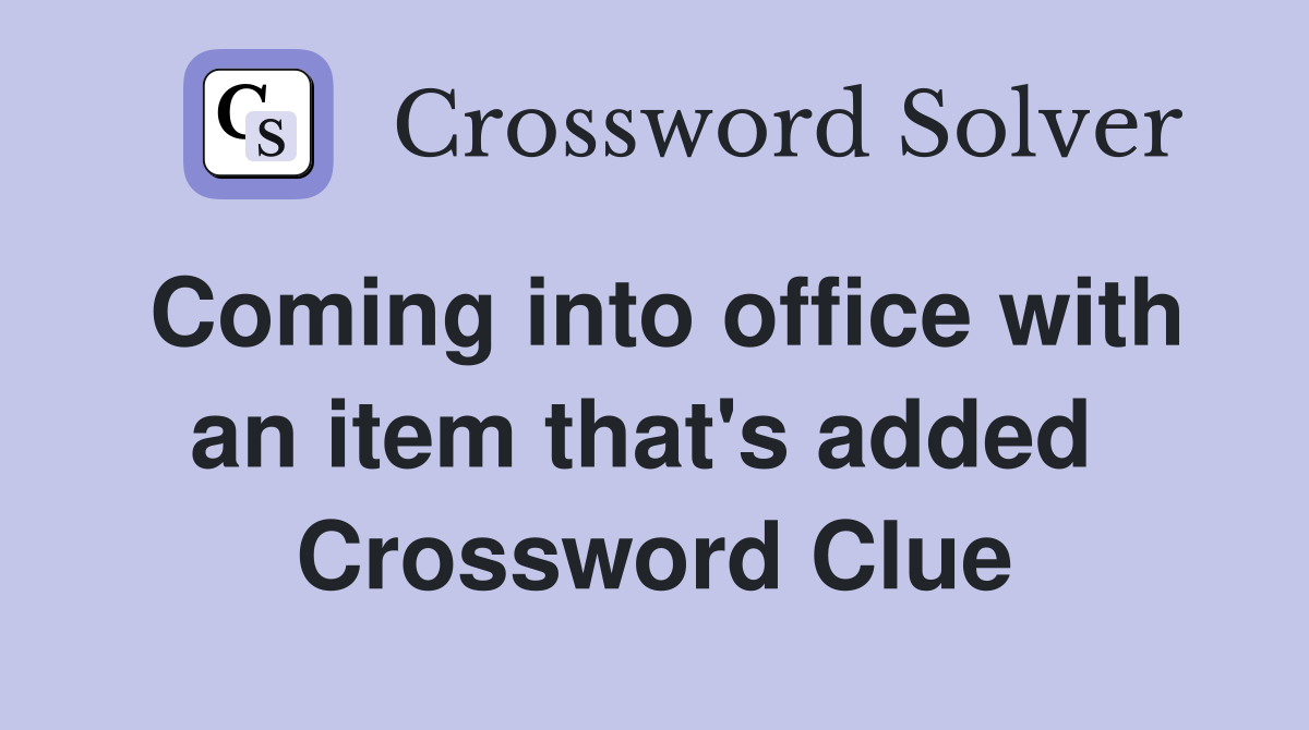 Coming into office with an item that's added  Crossword Clue