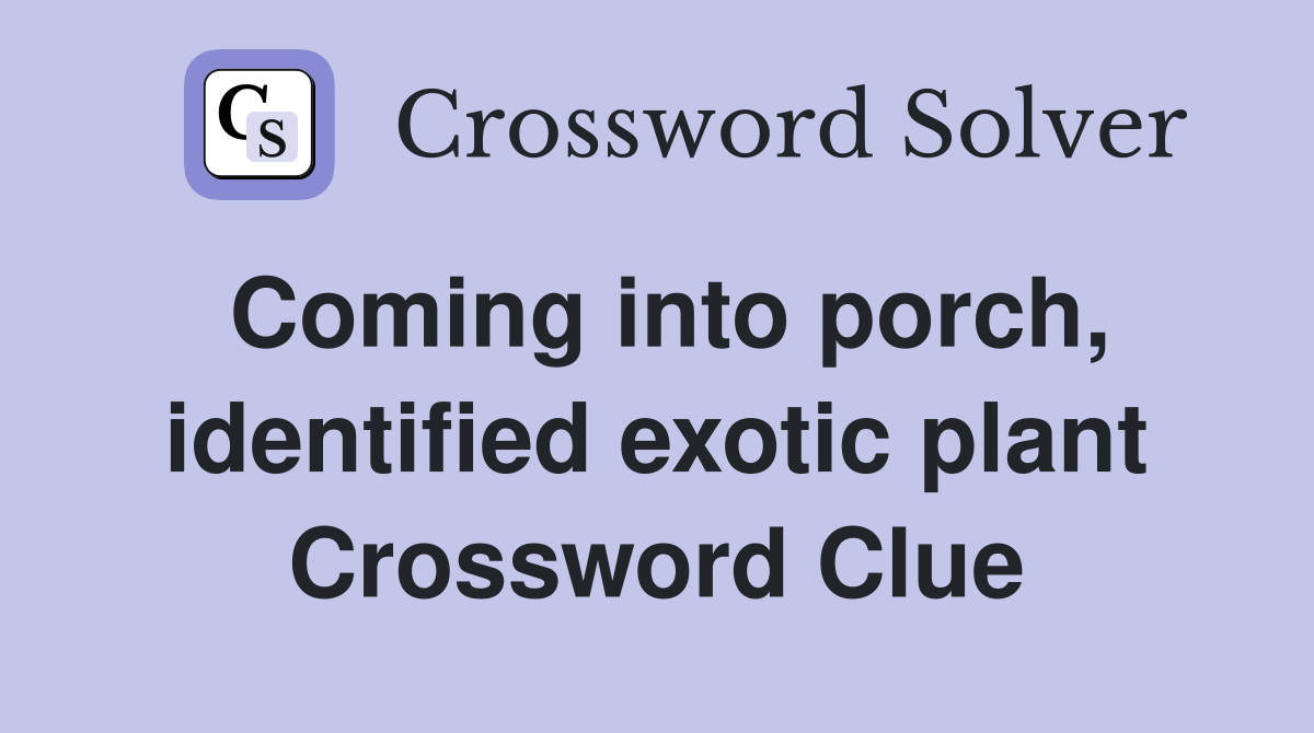 Coming into porch, identified exotic plant Crossword Clue