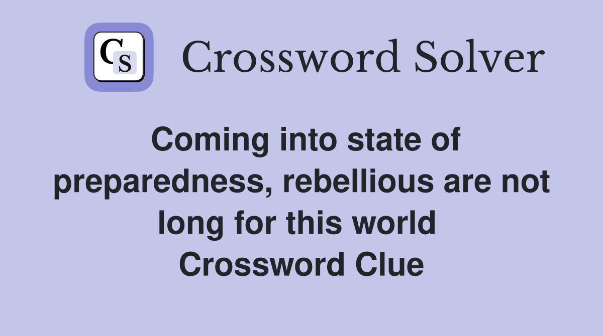 Coming into state of preparedness, rebellious are not long for this world  Crossword Clue
