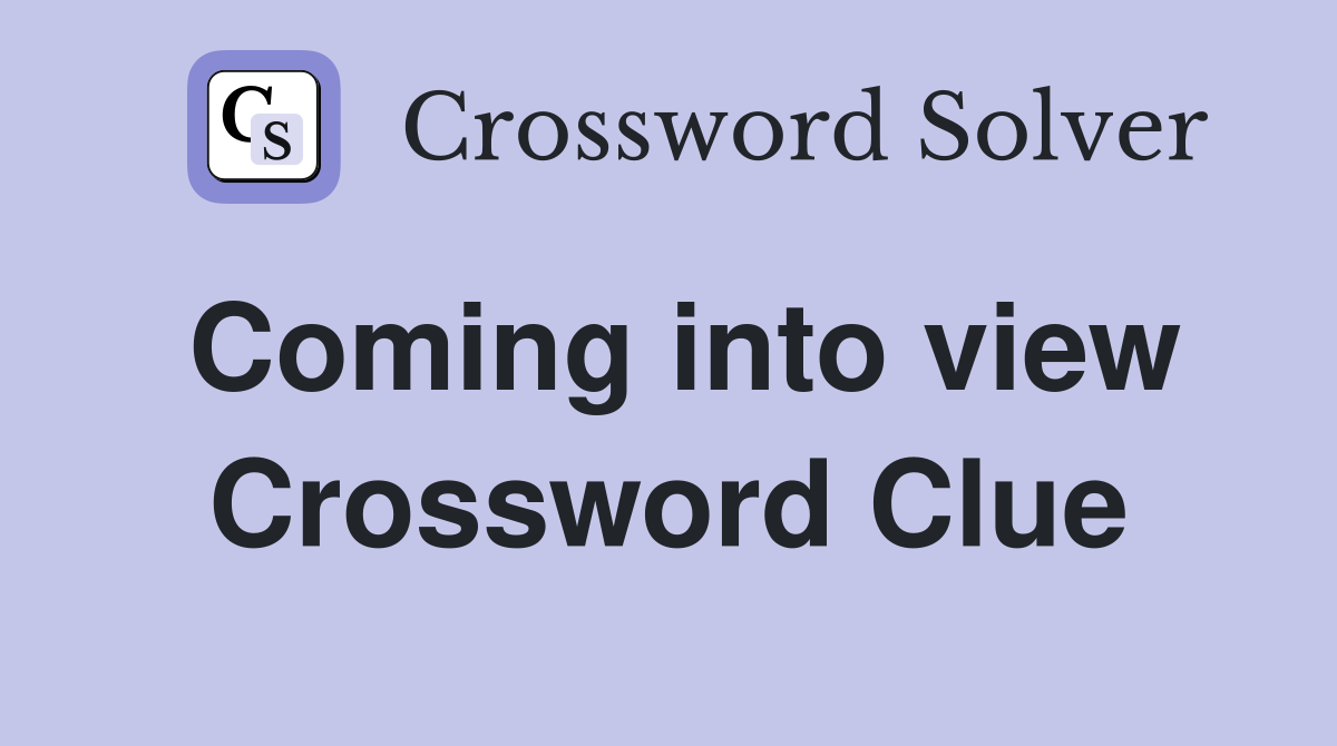 Coming into view Crossword Clue