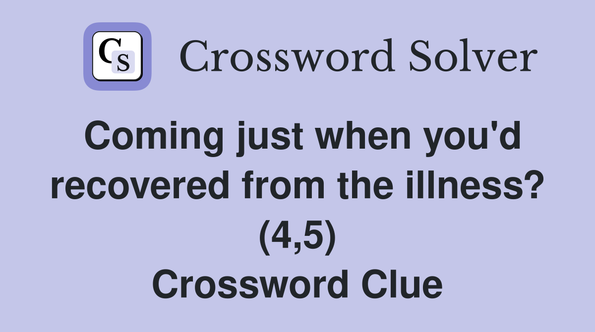 Coming just when you'd recovered from the illness? (4,5) Crossword Clue