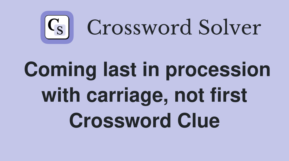 Coming last in procession with carriage, not first Crossword Clue