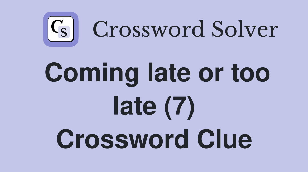 Coming late or too late (7) Crossword Clue