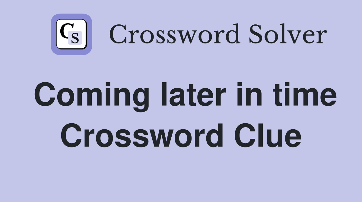 Coming later in time Crossword Clue