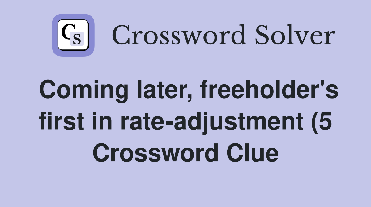 Coming later freeholder #39 s first in rate adjustment (5) Crossword Coming later freeholder #39 s first in rate adjustment (5) Crossword