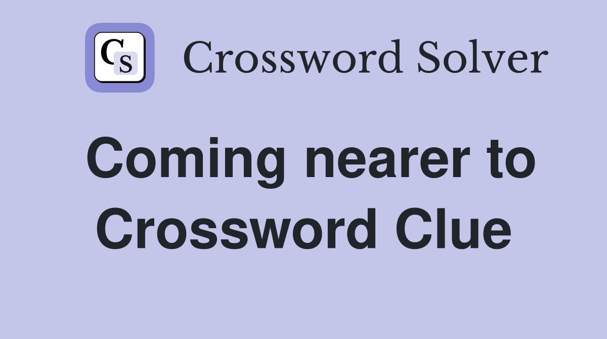 Coming nearer to Crossword Clue
