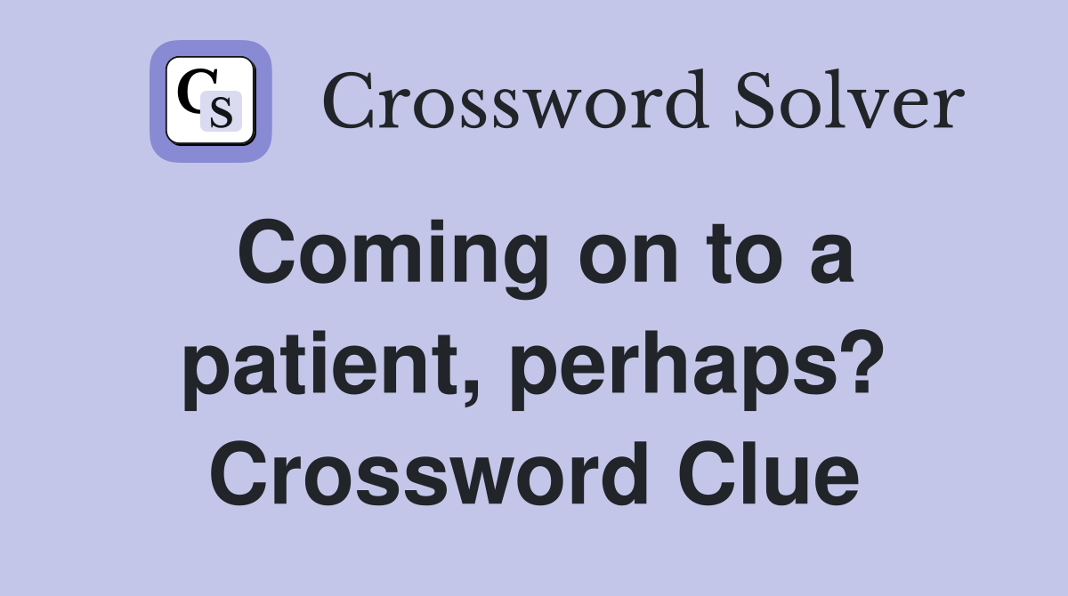 Coming on to a patient, perhaps? Crossword Clue