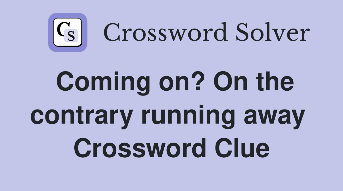 Coming on? On the contrary running away  Crossword Clue