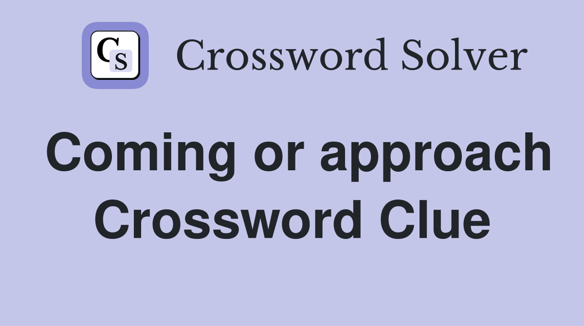 Coming or approach Crossword Clue