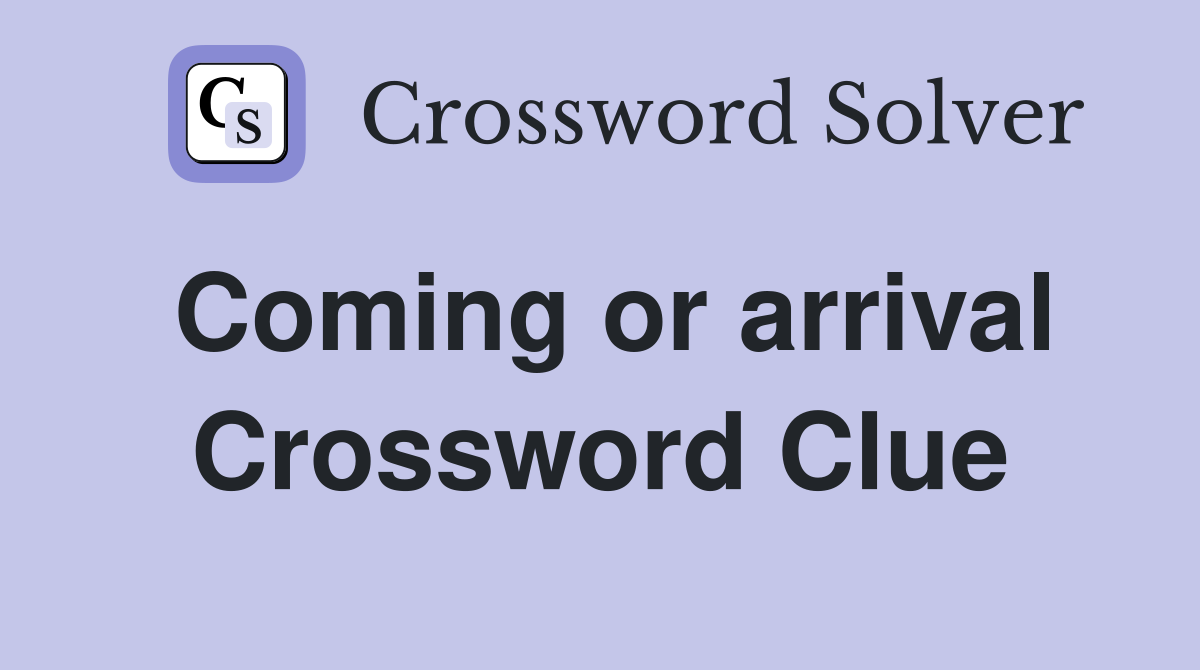 Coming or arrival Crossword Clue