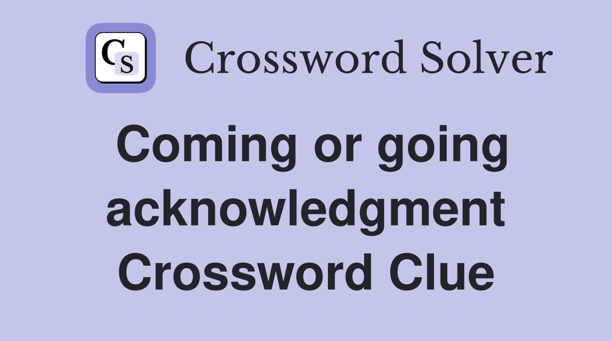 Coming or going acknowledgment Crossword Clue