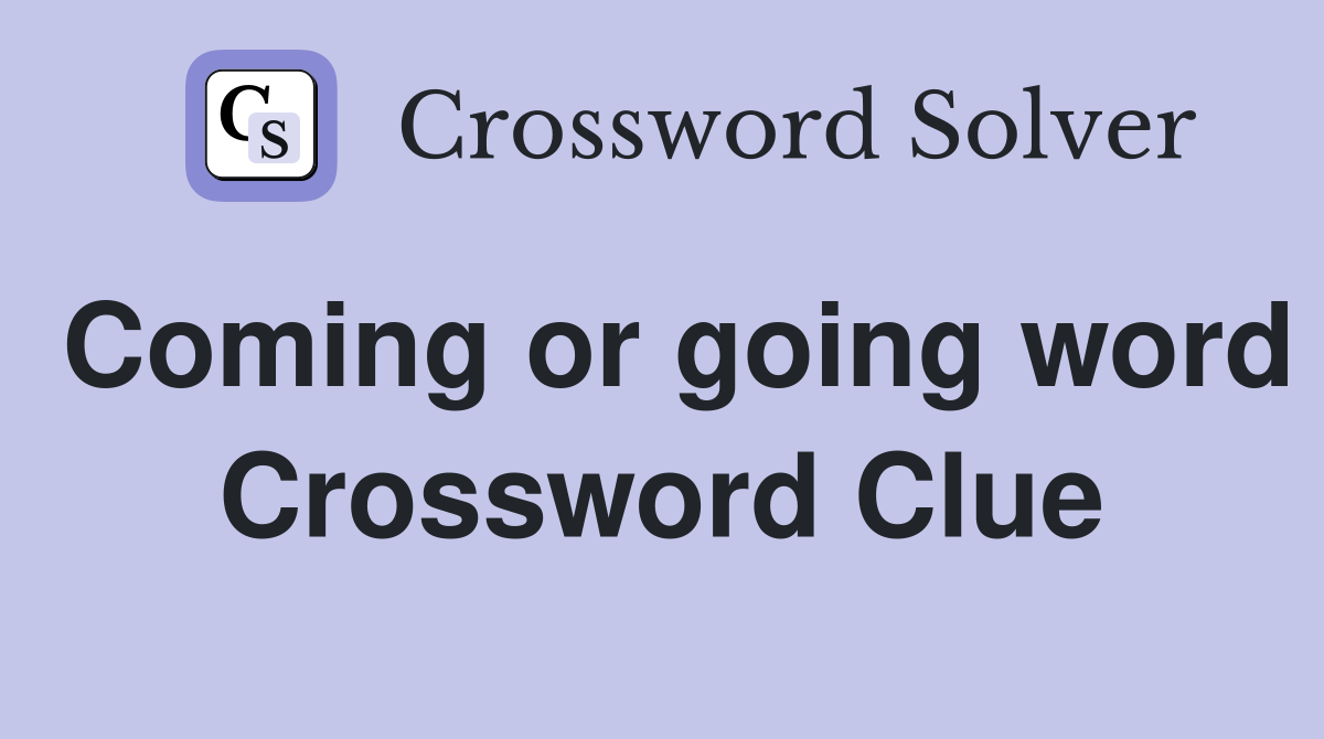 Coming or going word Crossword Clue