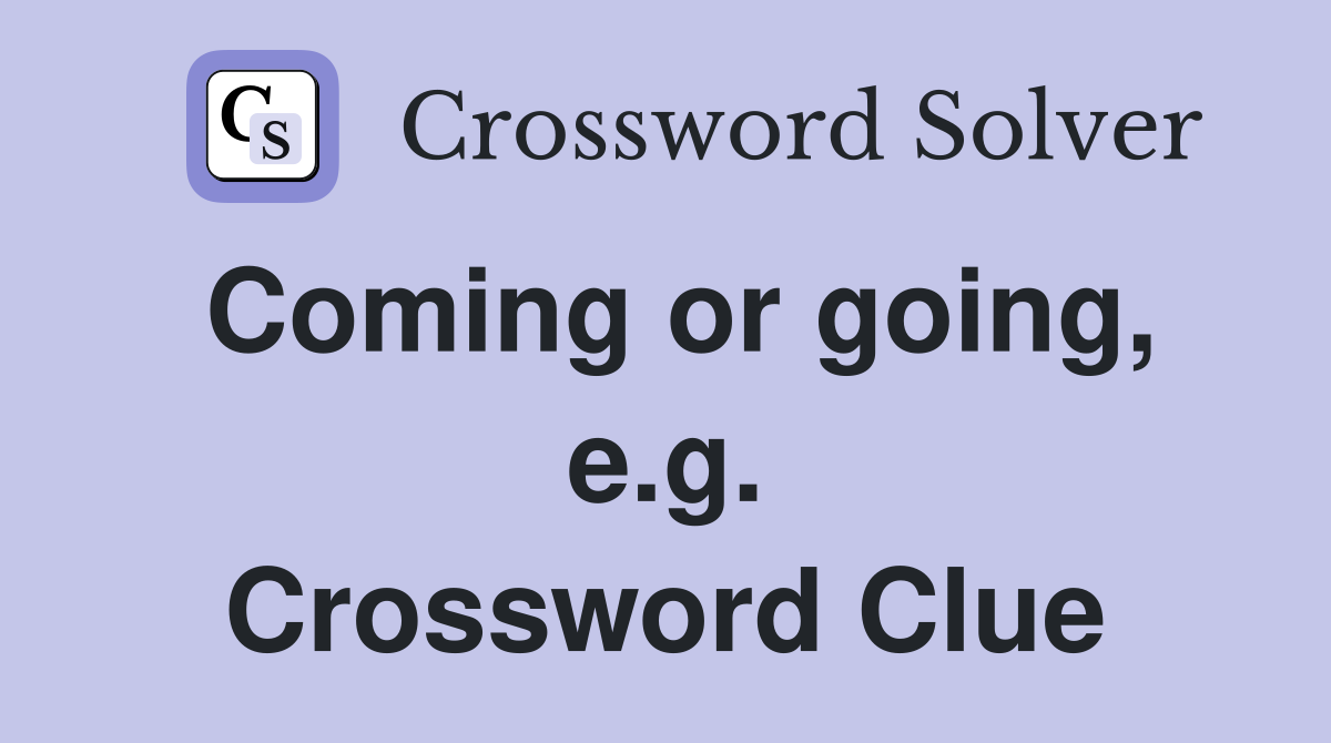 Coming or going, e.g. Crossword Clue