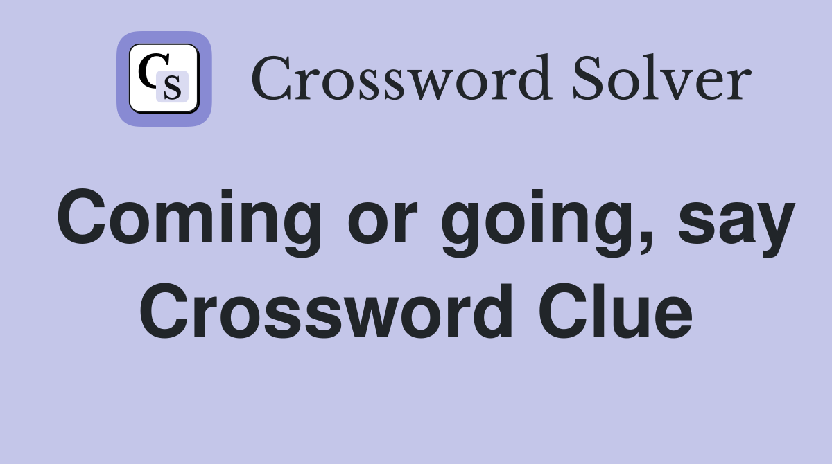 Coming or going, say Crossword Clue