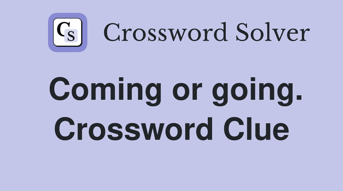 Coming or going. Crossword Clue