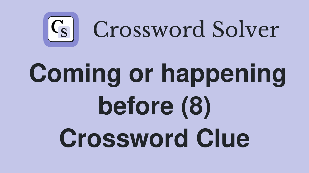 Coming or happening before (8) Crossword Clue