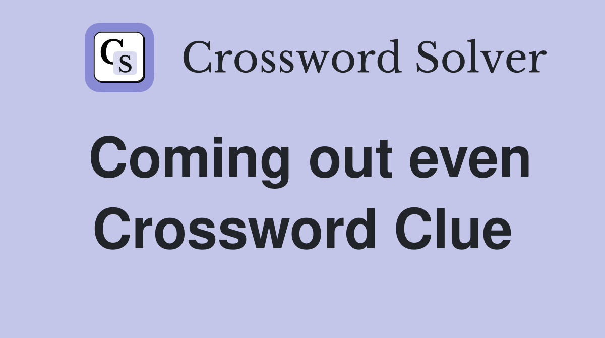 Coming out even Crossword Clue