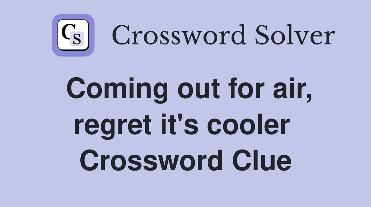 Coming out for air, regret it's cooler  Crossword Clue