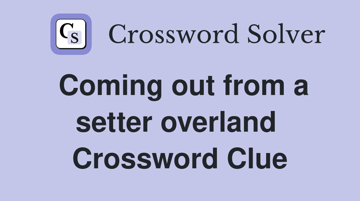 Coming out from a setter overland  Crossword Clue