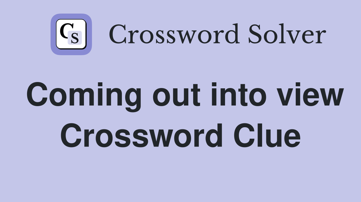 Coming out into view Crossword Clue