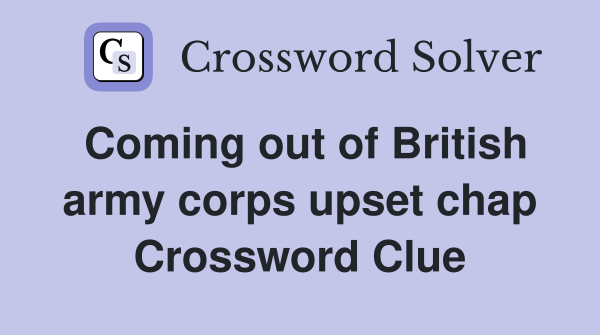 Coming out of British army corps upset chap Crossword Clue