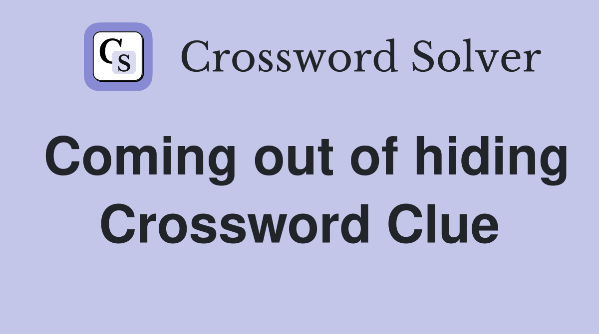 Coming out of hiding Crossword Clue
