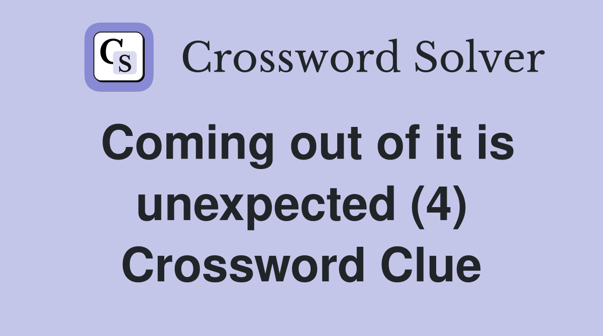 Coming out of it is unexpected (4) Crossword Clue