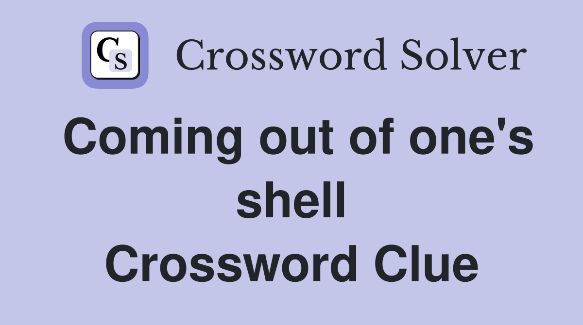 Coming out of one's shell Crossword Clue