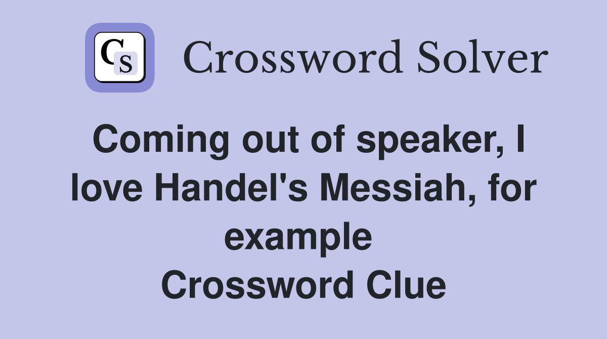Coming out of speaker, I love Handel's Messiah, for example  Crossword Clue