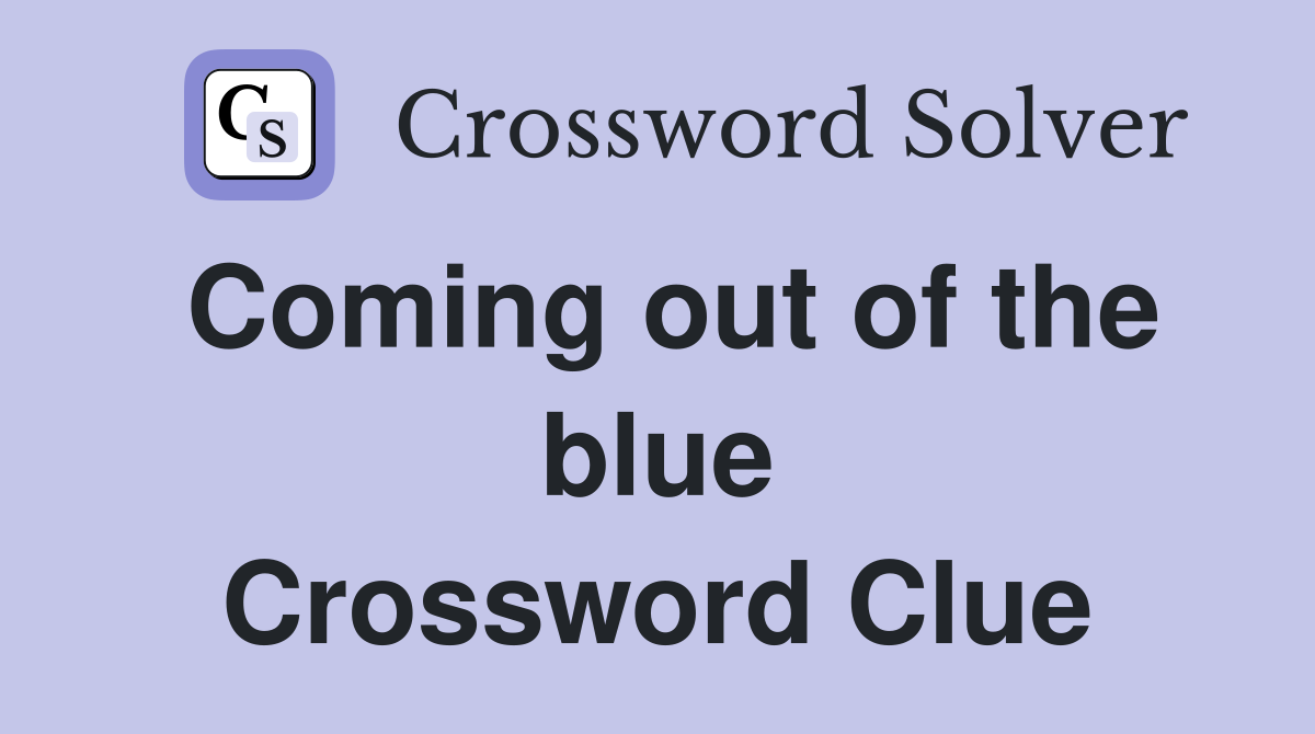 Coming out of the blue Crossword Clue