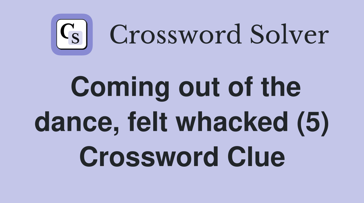 Coming out of the dance, felt whacked (5) Crossword Clue
