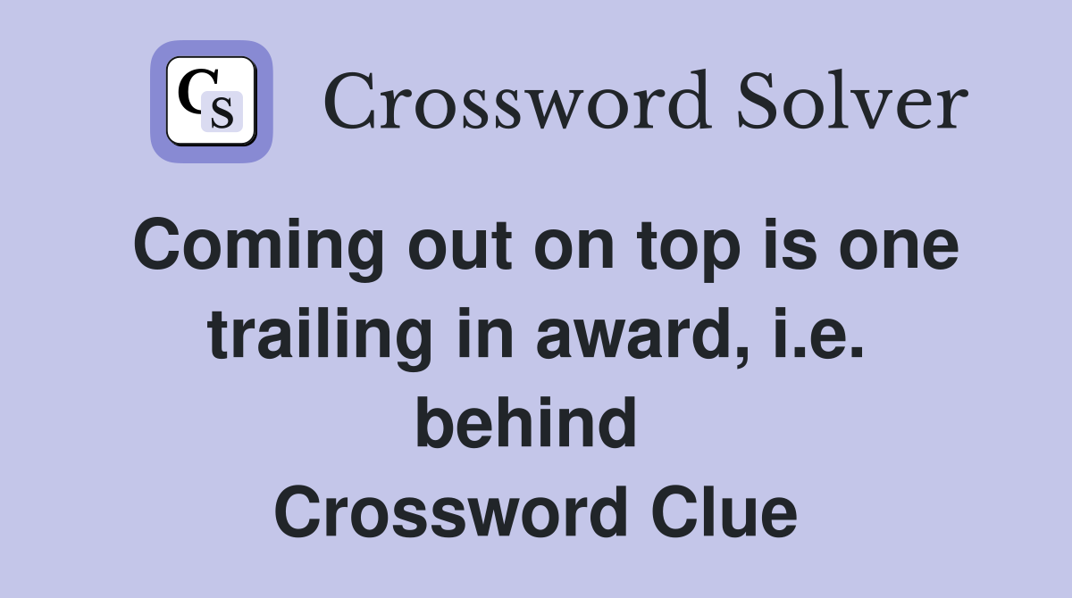 Coming out on top is one trailing in award, i.e. behind  Crossword Clue