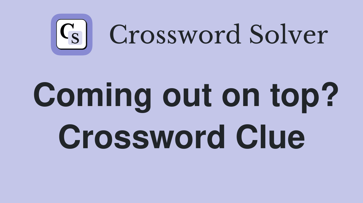 Coming out on top? Crossword Clue
