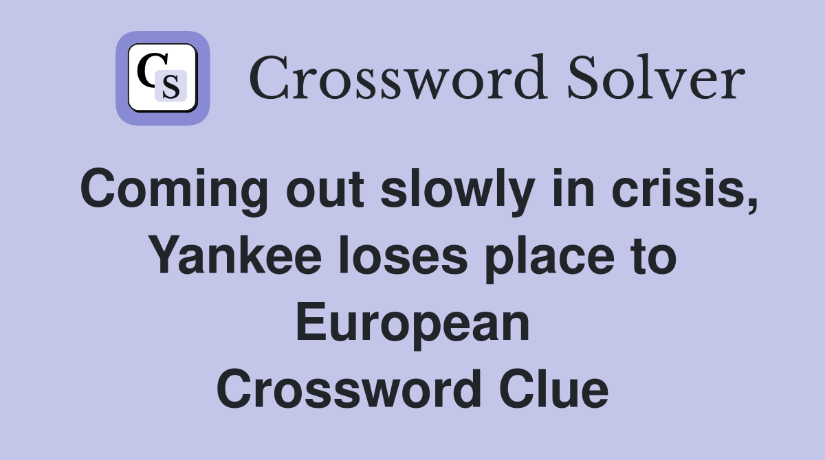 Coming out slowly in crisis, Yankee loses place to European Crossword Clue