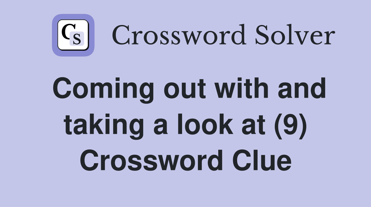 Coming out with and taking a look at (9) Crossword Clue