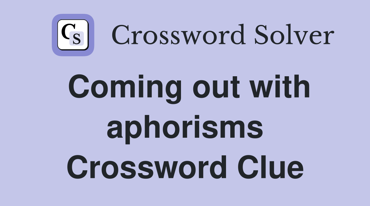 Coming out with aphorisms Crossword Clue